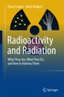 Radioactivity and Radiation : What They Are, What They Do, and How to Harness Them - eBook
