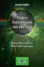Video Astronomy on the Go : Using Video Cameras With Small Telescopes - eBook