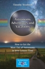 Astronomy Adventures and Vacations : How to Get the Most Out of Astronomy in Your Leisure Time - eBook