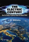 The Electric Century : How the Taming of Lightning Shaped the Modern World - eBook