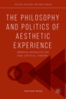 The Philosophy and Politics of Aesthetic Experience : German Romanticism and Critical Theory - eBook