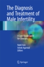 The Diagnosis and Treatment of Male Infertility : A Case-Based Guide for Clinicians - eBook