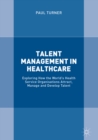 Talent Management in Healthcare : Exploring How the World's Health Service Organisations Attract, Manage and Develop Talent - eBook