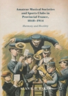 Amateur Musical Societies and Sports Clubs in Provincial France, 1848-1914 : Harmony and Hostility - eBook