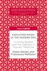 Executing Magic in the Modern Era : Criminal Bodies and the Gallows in Popular Medicine - eBook