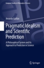 Pragmatic Idealism and Scientific Prediction : A Philosophical System and Its Approach to Prediction in Science - eBook