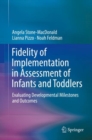 Fidelity of Implementation in Assessment of Infants and Toddlers : Evaluating Developmental Milestones and Outcomes - eBook