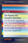 The Huawei and Snowden Questions : Can Electronic Equipment from Untrusted Vendors be Verified? Can an Untrusted Vendor Build Trust into Electronic Equipment? - eBook