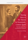 Raising Heirs to the Throne in Nineteenth-Century Spain : The Education of the Constitutional Monarch - eBook