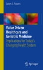 Value Driven Healthcare and Geriatric Medicine : Implications for Today's Changing Health System - eBook
