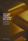 The Case Against 2 Per Cent Inflation : From Negative Interest Rates to a 21st Century Gold Standard - eBook