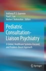 Pediatric Consultation-Liaison Psychiatry : A Global, Healthcare Systems-Focused, and Problem-Based Approach - eBook