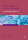 Abortion Law and Political Institutions : Explaining Policy Resistance - eBook