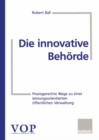 Die innovative Behorde : Praxisgerechte Wege zu einer leistungsorientierten offentlichen Verwaltung - eBook
