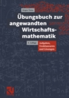 Ubungsbuch zur angewandten Wirtschaftsmathematik : Aufgaben, Testklausuren und Losungen - eBook
