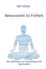 Bewusstsein ist Freiheit : Das Abenteuer von Psychologie und Spiritualitat - eBook