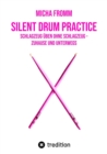 Silent Drum Practice - interaktives Schlagzeugbuch mit 30 Ubungen und 38 Videos fur Anfanger*innen und Fortgeschrittene : Schlagzeug uben ohne Schlagzeug und ohne Krach - zuhause und unterwegs - eBook