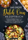 Das groe Dutch Oven Rezeptbuch : Kochbuch mit leckeren Rezepten fur ein meisterhaftes Outdoor-, Indoor- oder Camping-Erlebnis! Inkl. vegetarische & vegane Rezepte, Desserts, Beilagen & vieles mehr - eBook