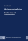 Kirchengemeindefusion : Zwischen Zwang und Selbstbestimmung - eBook