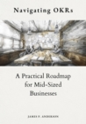 Navigating OKRs : A Practical Roadmap for Mid-Sized Businesses - eBook
