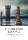 The Agile Risk Response : Crafting Dynamic Strategies in  Complex Environments - eBook