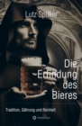 Die Erfindung des Bieres : Tradition, Gahrung und Reinheit - eBook