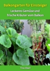 Balkongarten fur Einsteiger - Erfahrungen und Tipps aus vielen Jahren Balkongartnerei : Leckeres Gemuse und frische Krauter vom Balkon - passend dazu Rezeptvorschlage zum Nachkochen - eBook