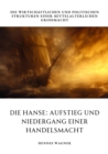 Die Hanse: Aufstieg und Niedergang einer  Handelsmacht : Die wirtschaftlichen und politischen Strukturen einer mittelalterlichen Gromacht - eBook