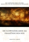 Die Schweizergarde am Franzosischen Hof : Die Schweizergarde und ihre Bedeutung fur die franzosische Monarchie - eBook