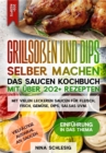 Grillsoen und Dips selber machen - Das Saucen Kochbuch mit uber 202+ Rezepten : Mit vielen leckeren Saucen fur Fleisch, Fisch, Gemuse, Dips, Salsas uvm. - eBook