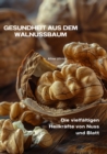 Gesundheit aus dem  Walnussbaum : Die vielfaltigen Heilkrafte von Nuss und Blatt - eBook