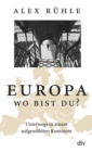 Europa - wo bist du? : Unterwegs in einem aufgewuhlten Kontinent - eBook