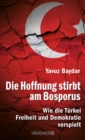 Die Hoffnung stirbt am Bosporus : Wie die Turkei Freiheit und Demokratie verspielt - eBook