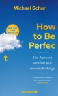 How to Be Perfect : Die Antwort auf (fast) jede moralische Frage | Ethik fur alle Lebenslagen vom Drehbuchautor der Comedy-Erfolgsserien »The Office« und »The Good Place« - eBook