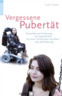 Vergessene Pubertat : Sexualitat und Verhutung bei Jugendlichen mit einer chronischen Krankheit oder Behinderung - eBook