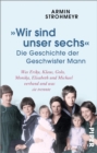 »Wir sind unser sechs« - Die Geschichte der Geschwister Mann : Was Erika, Klaus, Golo, Monika, Elisabeth und Michael verband und was sie trennte - eBook