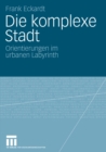 Die komplexe Stadt : Orientierungen im urbanen Labyrinth - eBook