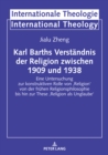 Karl Barths Verstaendnis der Religion  zwischen 1909 und 1938 : Eine Untersuchung zur konstruktiven Rolle von ‚Religion' von der fruehen Religionsphilosophie bis hin zur These ‚Religion als Unglaube' - eBook
