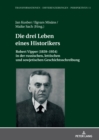 Die drei Leben eines Historikers : Robert Vipper (1859-1954) in der russischen, lettischen und sowjetischen Geschichtsschreibung - eBook
