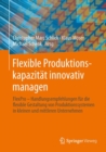 Flexible Produktionskapazitat innovativ managen : Handlungsempfehlungen fur die flexible Gestaltung von Produktionssystemen in kleinen und mittleren Unternehmen - eBook