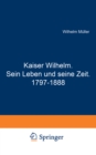 Kaiser Wilhelm. Sein Leben und seine Zeit. 1797-1888 - eBook