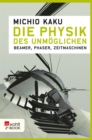 Die Physik des Unmoglichen : Beamer, Phaser, Zeitmaschinen - eBook