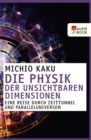 Die Physik der unsichtbaren Dimensionen : Eine Reise durch Zeittunnel und Paralleluniversen - eBook