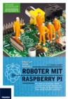 Roboter mit Raspberry Pi : Mit Motoren, Sensoren, LEGO(R) und Elektronik eigene Roboter mit dem Pi bauen, die Spa machen und Ihnen lastige Aufgaben abnehmen - eBook