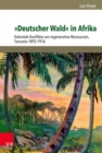 »Deutscher Wald« in Afrika : Koloniale Konflikte um regenerative Ressourcen, Tansania 1892-1916 - eBook