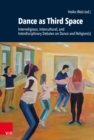 Dance as Third Space : Interreligious, Intercultural, and Interdisciplinary Debates on Dance and Religion(s) - eBook