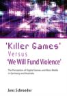 'Killer Games' Versus 'We Will Fund Violence' : The Perception of Digital Games and Mass Media in Germany and Australia - eBook