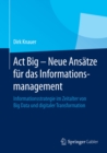 Act Big -  Neue Ansatze fur das Informationsmanagement : Informationsstrategie im Zeitalter von Big Data und digitaler Transformation - eBook