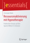 Ressourcenaktivierung mit Hypnotherapie : Praktischer Einsatz auf den Spuren Milton H. Ericksons - eBook