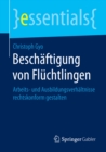 Beschaftigung von Fluchtlingen : Arbeits- und Ausbildungsverhaltnisse rechtskonform gestalten - eBook